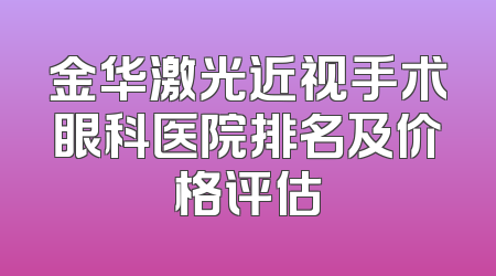 金华激光近视手术眼科医院排名及价格评估