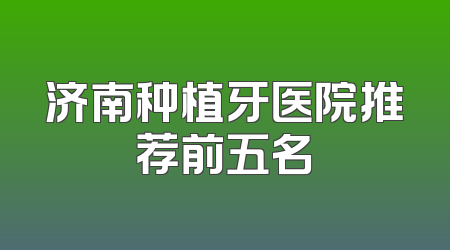 济南种植牙医院推荐前五名