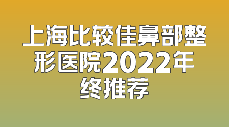 上海比较佳鼻部整形医院2022年终推荐