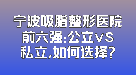 宁波吸脂整形医院前六强：公立vs私立，如何选择？