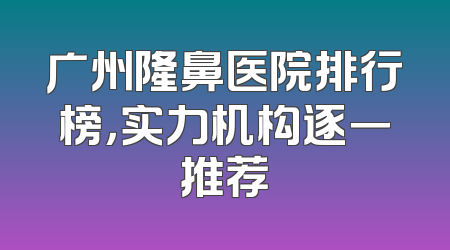 广州隆鼻医院排行榜，实力机构逐一推荐