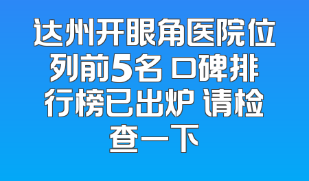 达州开眼角医院位列前5名 口碑排行榜已出炉 请检查一下