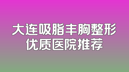大连吸脂丰胸整形优质医院推荐