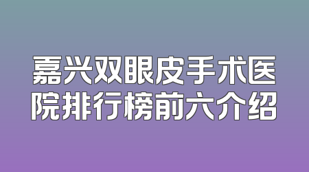 嘉兴双眼皮手术医院排行榜前六介绍