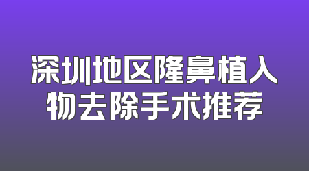 深圳地区隆鼻植入物去除手术推荐