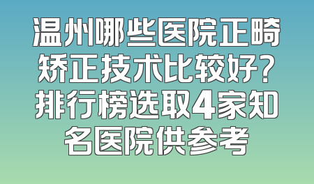温州哪些医院正畸矫正技术比较好？排行榜选取4家知名医院供参考
