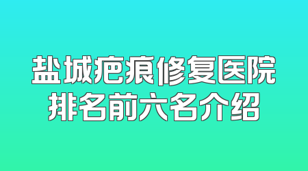 盐城疤痕修复医院排名前六名介绍