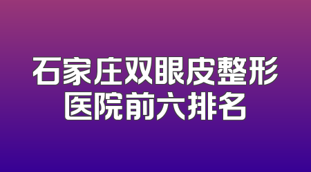 石家庄双眼皮整形医院前六排名