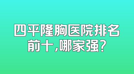 四平隆胸医院排名前十，哪家强？