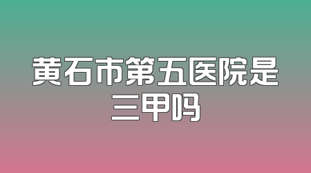 黄石市第五医院是三甲吗