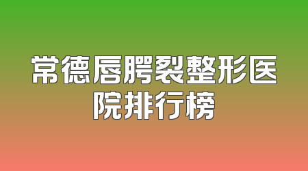 常德唇腭裂整形医院排行榜