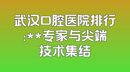 武汉口腔医院排行：**专家与尖端技术集结