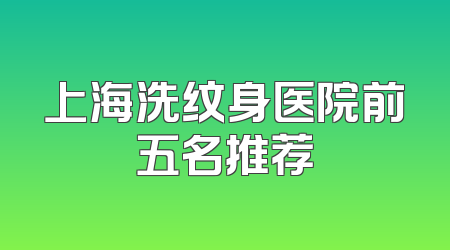 上海洗纹身医院前五名推荐