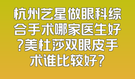 杭州艺星做眼科综合手术哪家医生好？美杜莎双眼皮手术谁比较好？