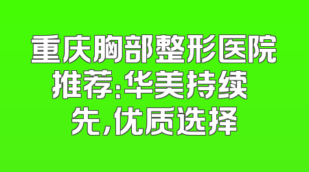 重庆胸部整形医院推荐：华美持续領先，优质选择