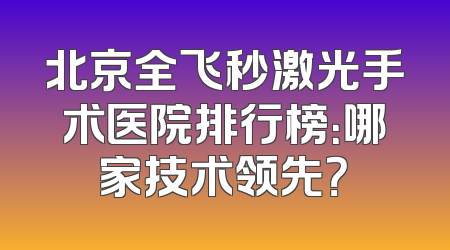 北京全飞秒激光手术医院排行榜：哪家技术领先？