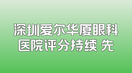 深圳爱尔华厦眼科医院评分持续領先