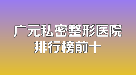 广元私密整形医院排行榜前十