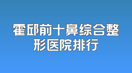 霍邱前十鼻综合整形医院排行