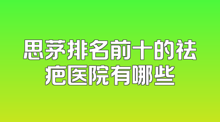 思茅排名前十的祛疤医院有哪些