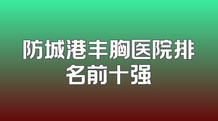 防城港丰胸医院排名前十强