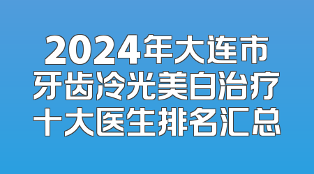 2024年大连市牙齿冷光美白治疗十大医生排名汇总