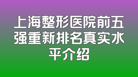 上海整形医院前五强重新排名真实水平介绍