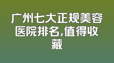 广州七大正规美容医院排名，值得收藏
