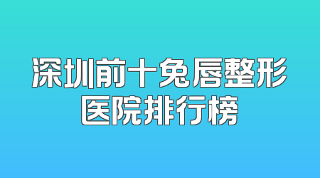 深圳前十兔唇整形医院排行榜