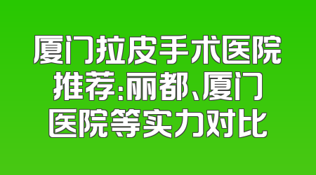 厦门拉皮手术医院推荐：丽都、厦门医院等实力对比