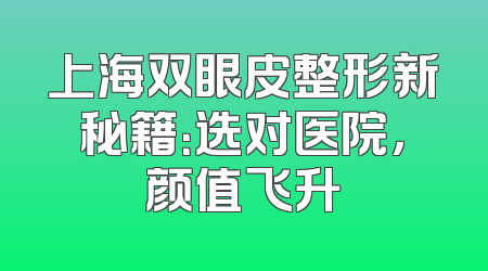 上海双眼皮整形新秘籍：选对医院，颜值飞升