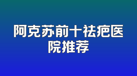 阿克苏前十祛疤医院推荐