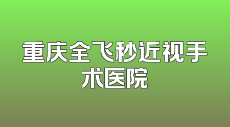 重庆全飞秒近视手术医院