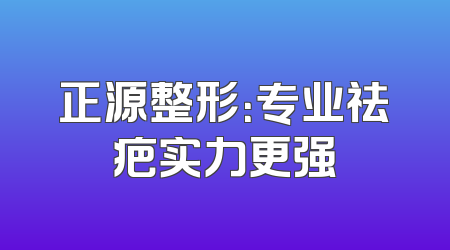 正源整形：专业祛疤实力更强