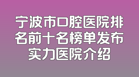 宁波市口腔医院排名前十名榜单发布实力医院介绍