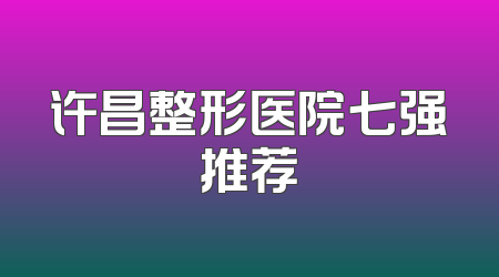 许昌整形医院七强推荐