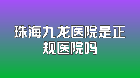 珠海九龙医院是正规医院吗