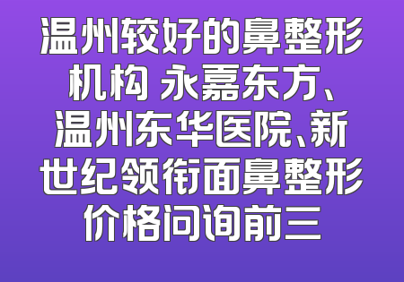 温州较好的鼻整形机构 永嘉东方、温州东华医院、新世纪领衔面鼻整形价格问询前三