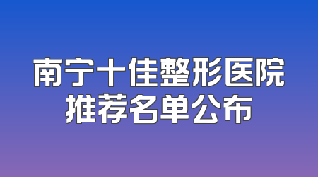 南宁十佳整形医院推荐名单公布