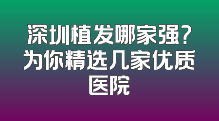 深圳植发哪家强？为你精选几家优质医院