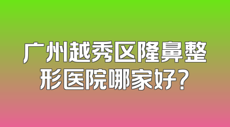 广州越秀区隆鼻整形医院哪家好？