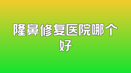 隆鼻修复医院哪个好