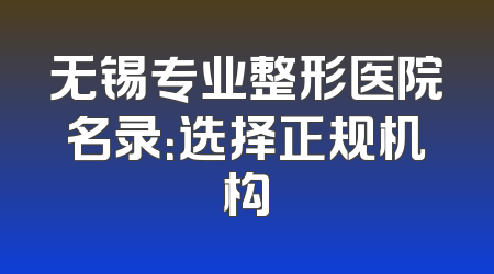 无锡专业整形医院名录：选择正规机构