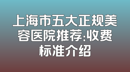 上海市五大正规美容医院推荐：收费标准介绍