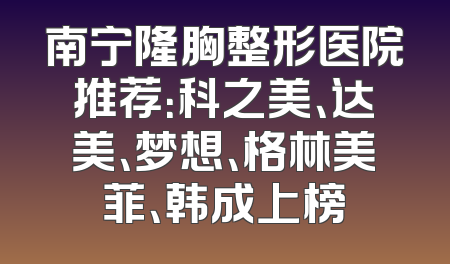 南宁隆胸整形医院推荐：科之美、达美、梦想、格林美菲、韩成上榜