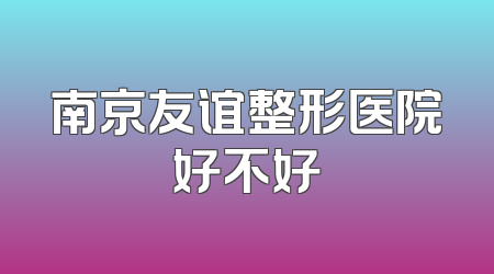 南京友谊整形医院好不好