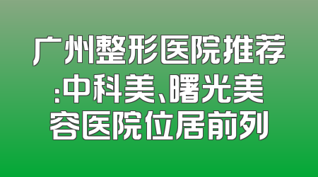 广州整形医院推荐：中科美、曙光美容医院位居前列