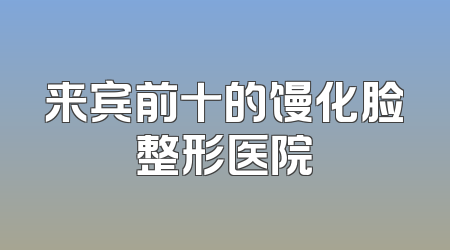 来宾前十的馒化脸整形医院