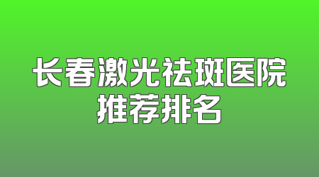 长春激光祛斑医院推荐排名