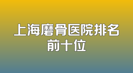 上海磨骨医院排名前十位